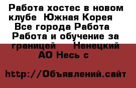 Работа хостес в новом клубе, Южная Корея  - Все города Работа » Работа и обучение за границей   . Ненецкий АО,Несь с.